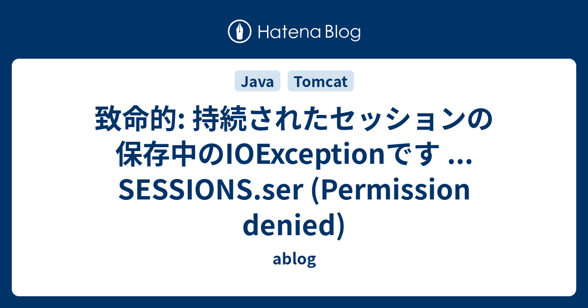 [B! Java] 致命的 持続されたセッションの保存中のIOExceptionです SESSIONS.ser (Permission denied) ablog