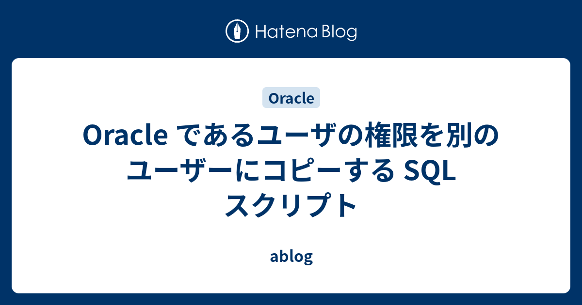 Oracle であるユーザの権限を別のユーザーにコピーする Sql スクリプト Ablog