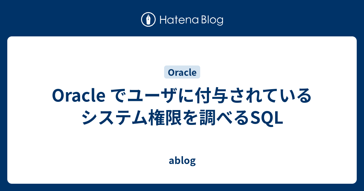 Oracle でユーザに付与されているシステム権限を調べるsql Ablog