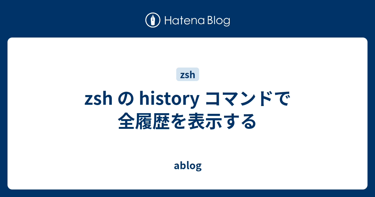 Zsh の History コマンドで全履歴を表示する Ablog 0752