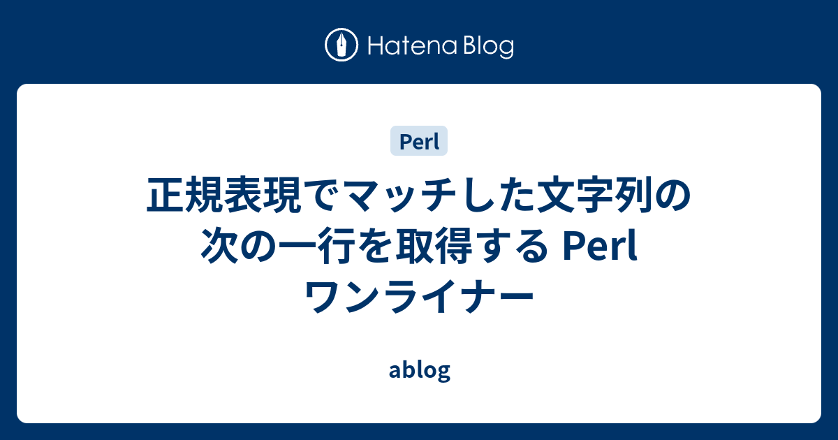 正規表現でマッチした文字列の次の一行を取得する Perl ワンライナー Ablog