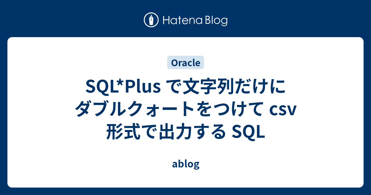 SQL*Plus で文字列だけにダブルクォートをつけて csv 形式で出力する SQL ablog