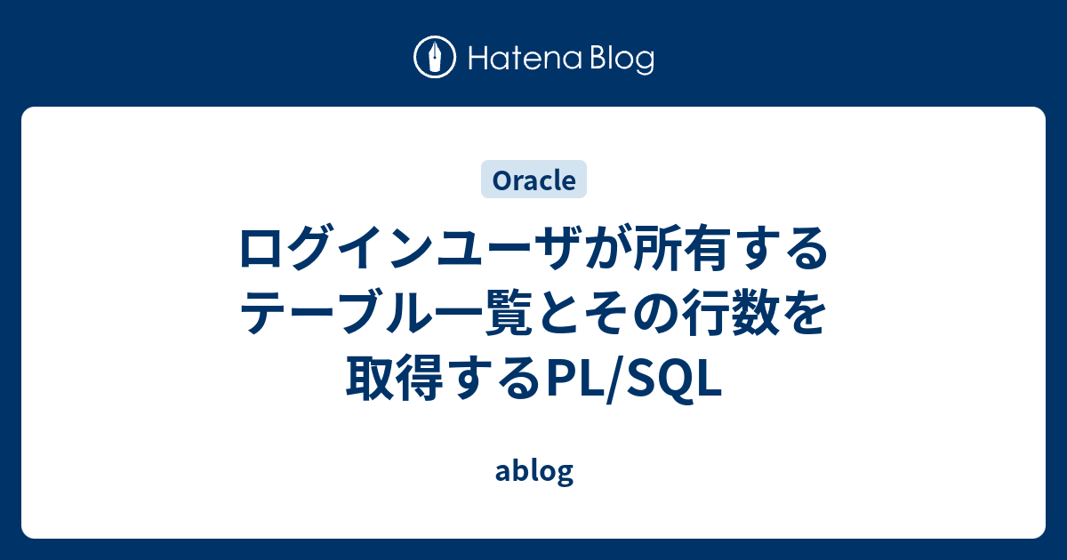 ログインユーザが所有するテーブル一覧とその行数を取得するPL/SQL ablog