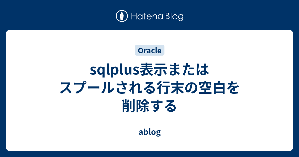 Sqlplus表示またはスプールされる行末の空白を削除する Ablog