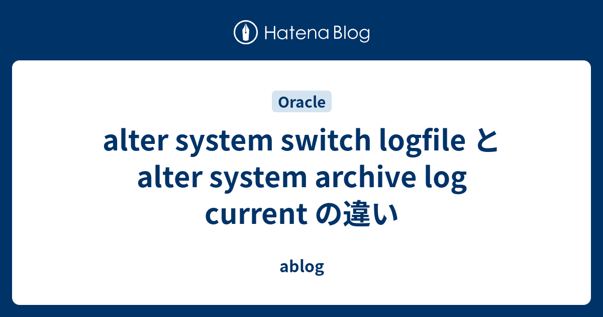 alter system switch logfile と alter system archive log current の違い ablog