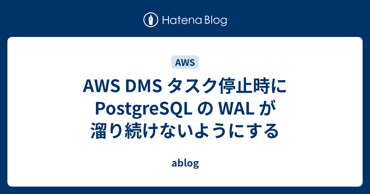 AWS DMS タスク停止時に PostgreSQL の WAL が溜り続けないようにする ablog