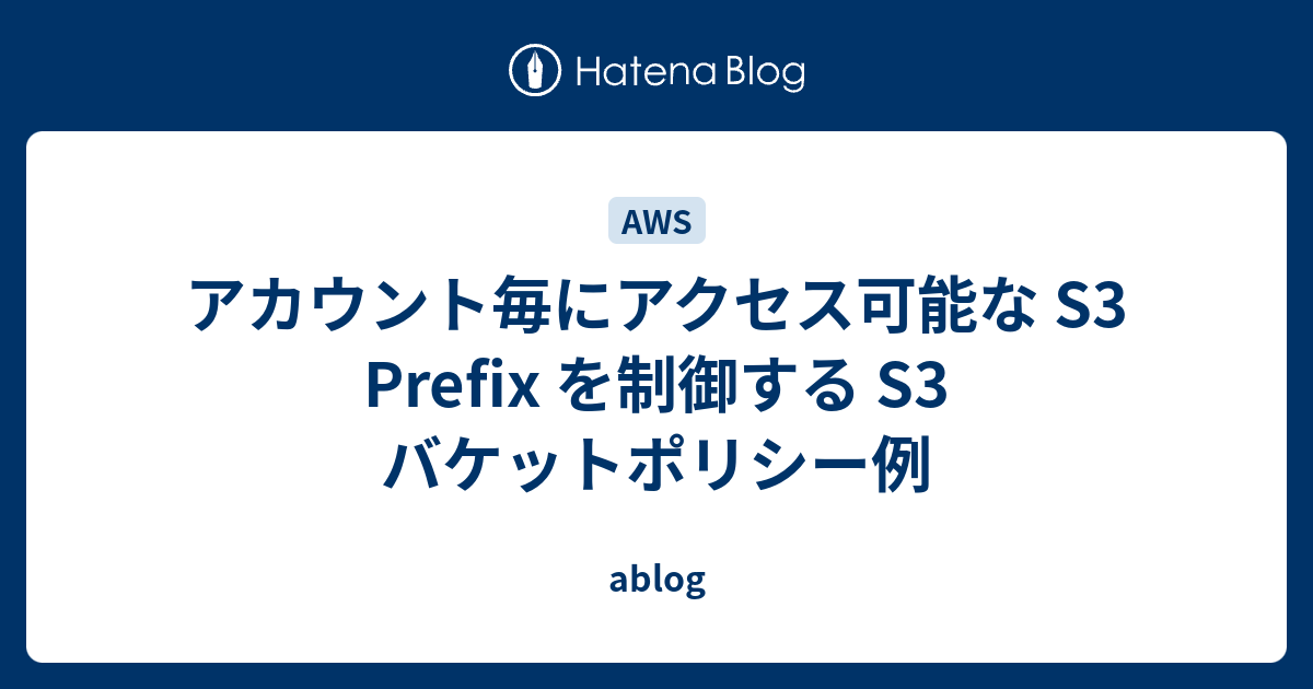 アカウント毎にアクセス可能な S3 Prefix を制御する S3 バケットポリシー例 ablog