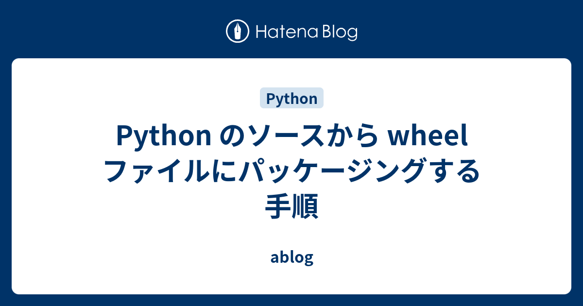 Python のソースから wheel ファイルにパッケージングする手順 - ablog