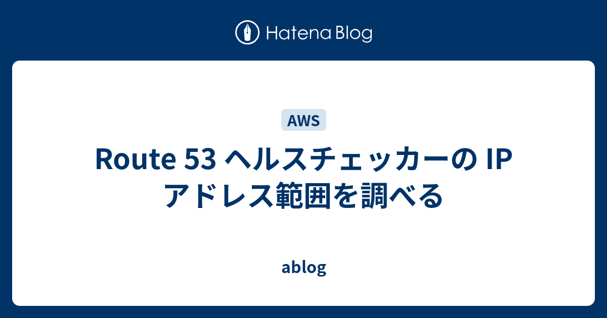 Route 53 ヘルスチェッカーの Ip アドレス範囲を調べる Ablog