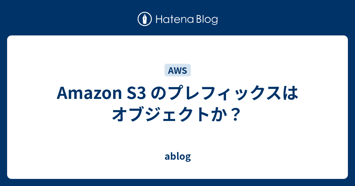 Amazon S3 のプレフィックスはオブジェクトか？ ablog