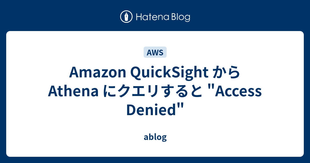 Amazon QuickSight から Athena にクエリすると "Access Denied" ablog