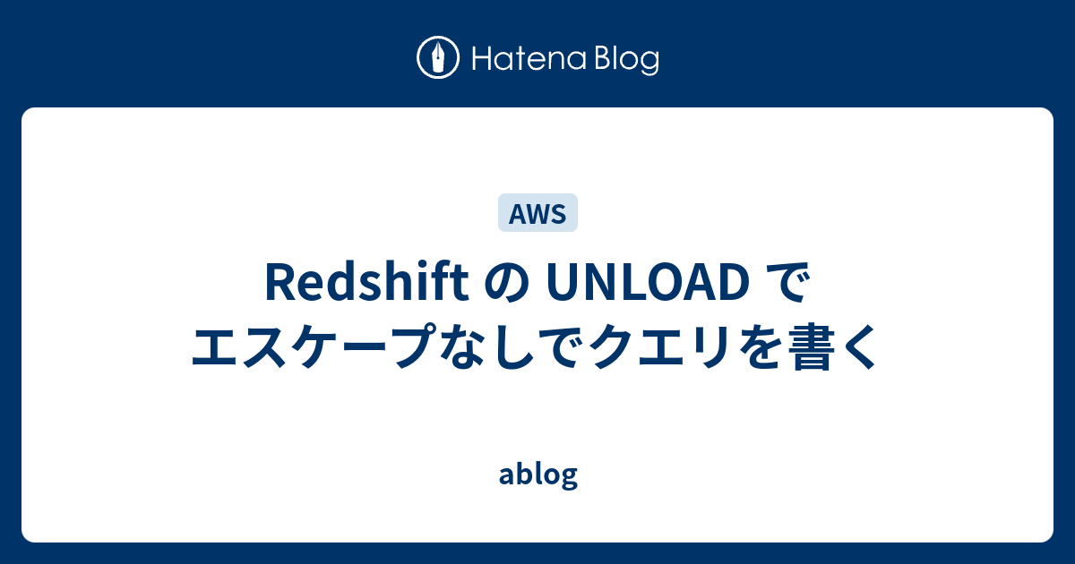 Redshift の UNLOAD でエスケープなしでクエリを書く - ablog