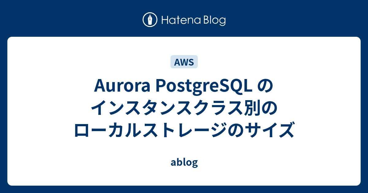 Aurora PostgreSQL のインスタンスクラス別のローカルストレージのサイズ ablog