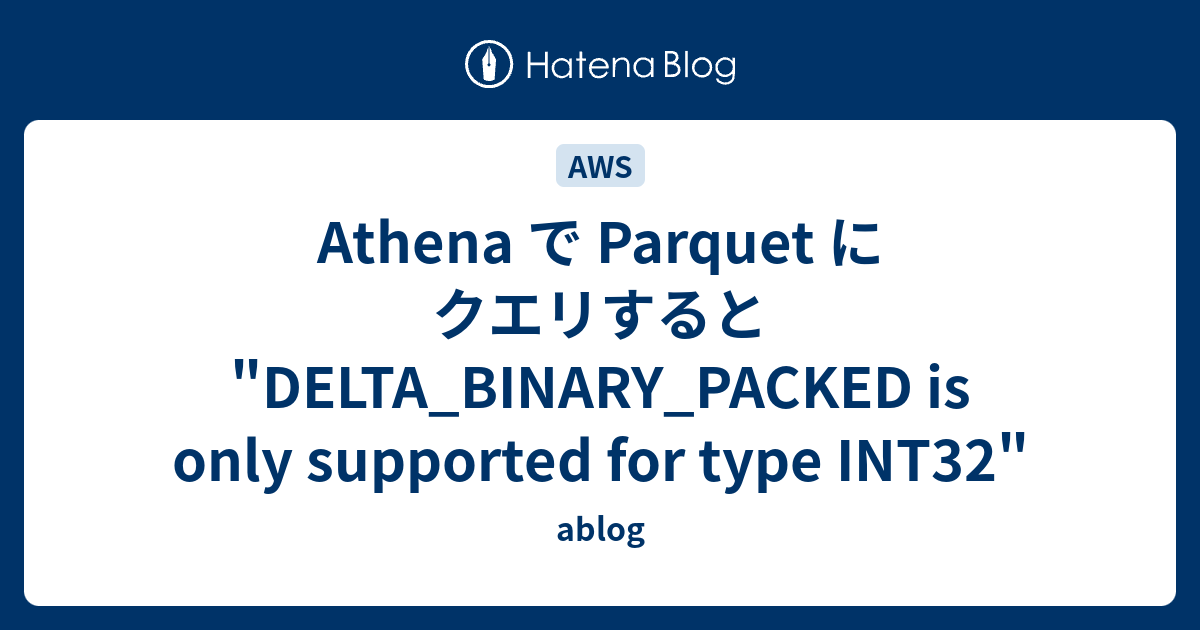 athena-parquet-delta-binary-packed-is-only-supported-for