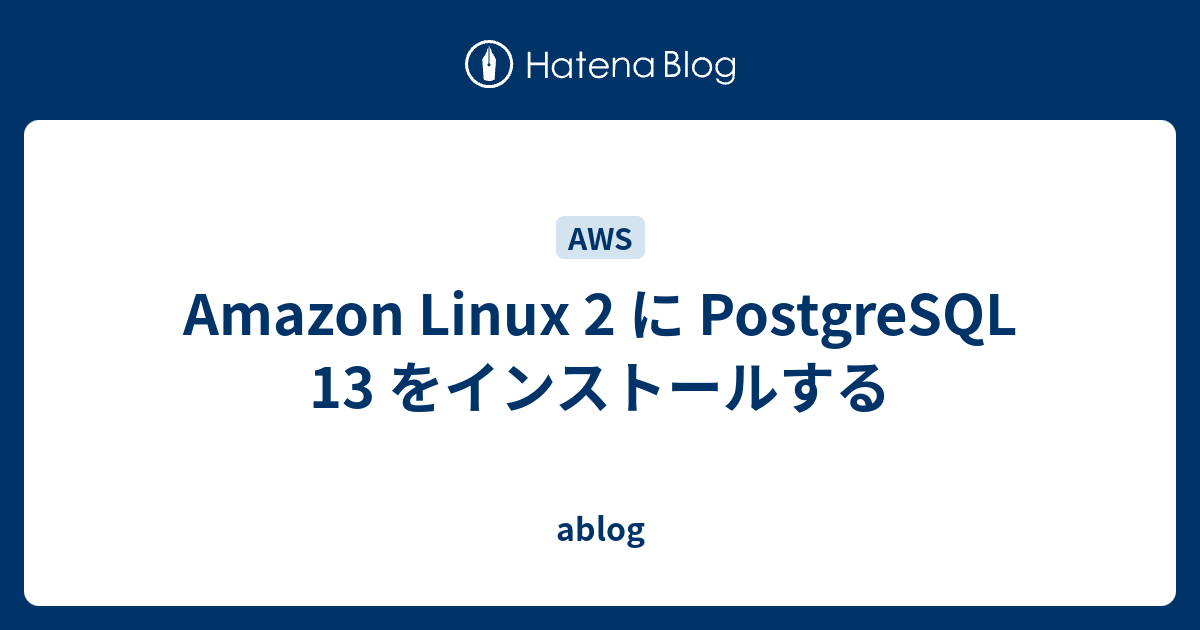 Amazon Linux 2 に PostgreSQL 13 をインストールする ablog