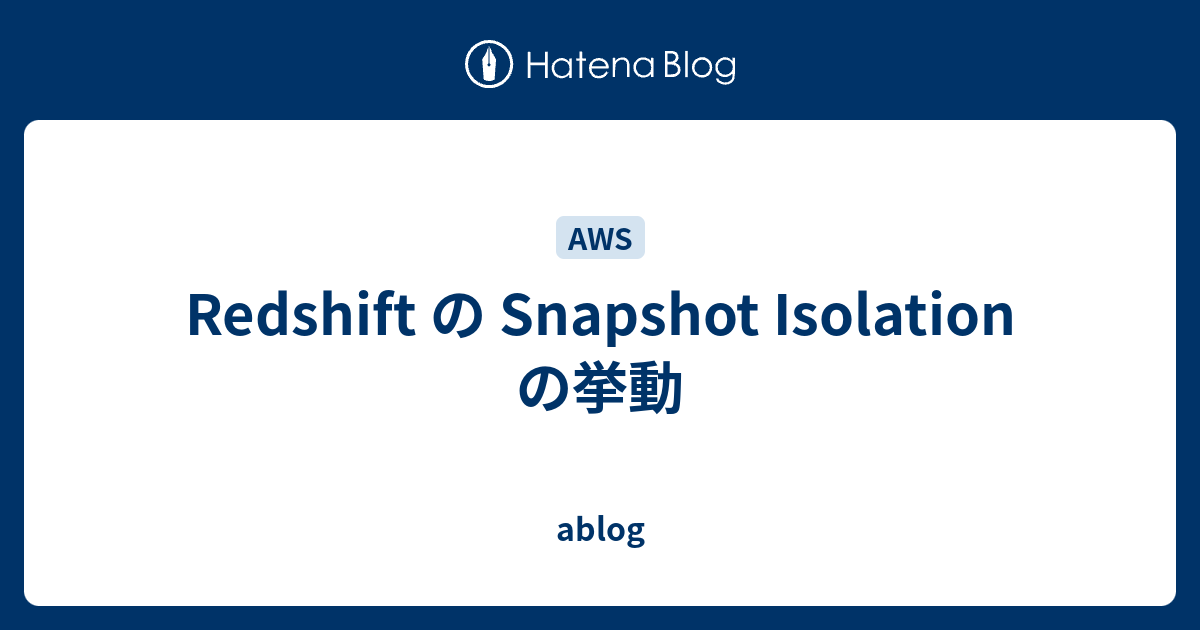 Redshift の Snapshot Isolation の挙動 ablog