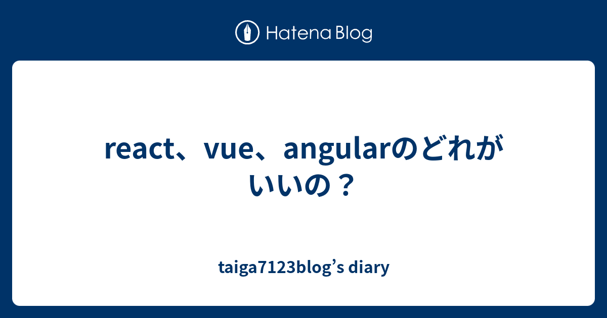 react、vue、angularのどれがいいの？ - taiga7123blog’s diary
