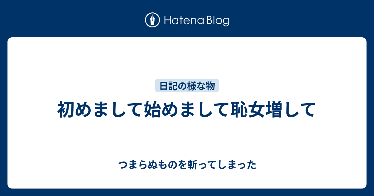 初めまして始めまして恥女増して つまらぬものを斬ってしまった