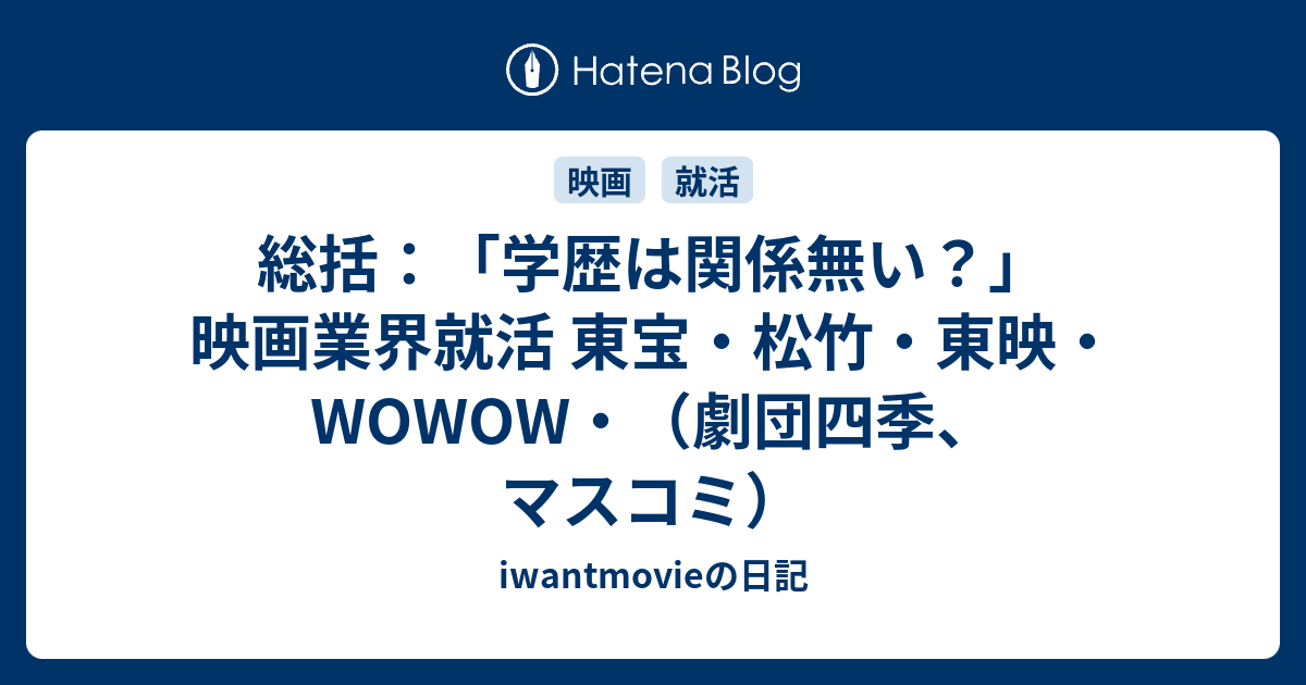 総括 学歴は関係無い 映画業界就活 東宝 松竹 東映 Wowow 劇団四季 マスコミ Iwantmovieの日記