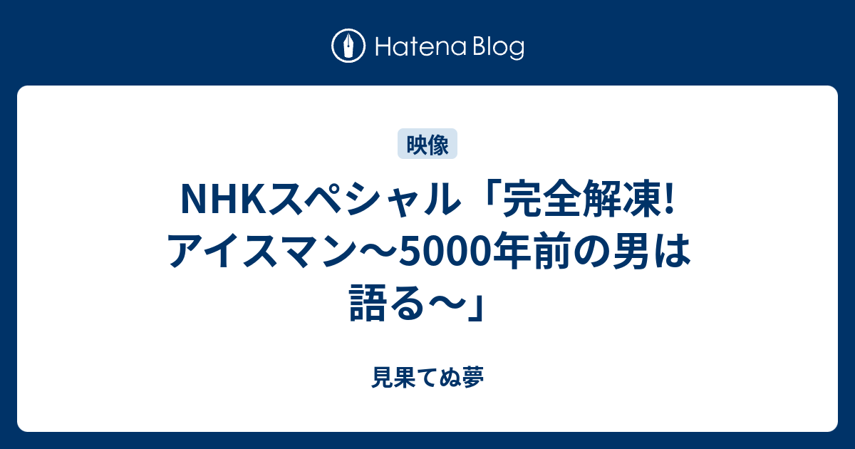 Nhkスペシャル 完全解凍 アイスマン 5000年前の男は語る 見果てぬ夢