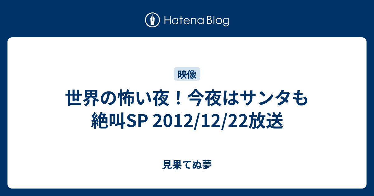 世界の怖い夜 今夜はサンタも絶叫sp 12 12 22放送 見果てぬ夢