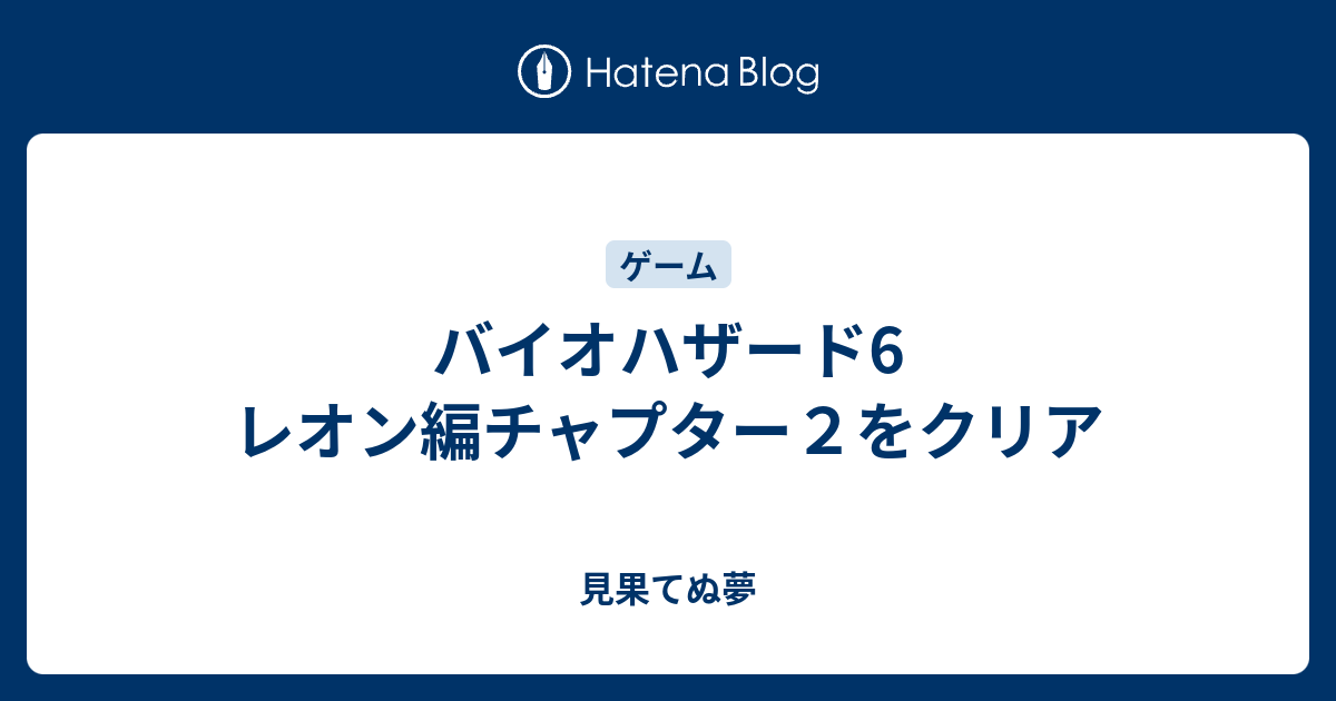 バイオハザード6 レオン編チャプター２をクリア 見果てぬ夢