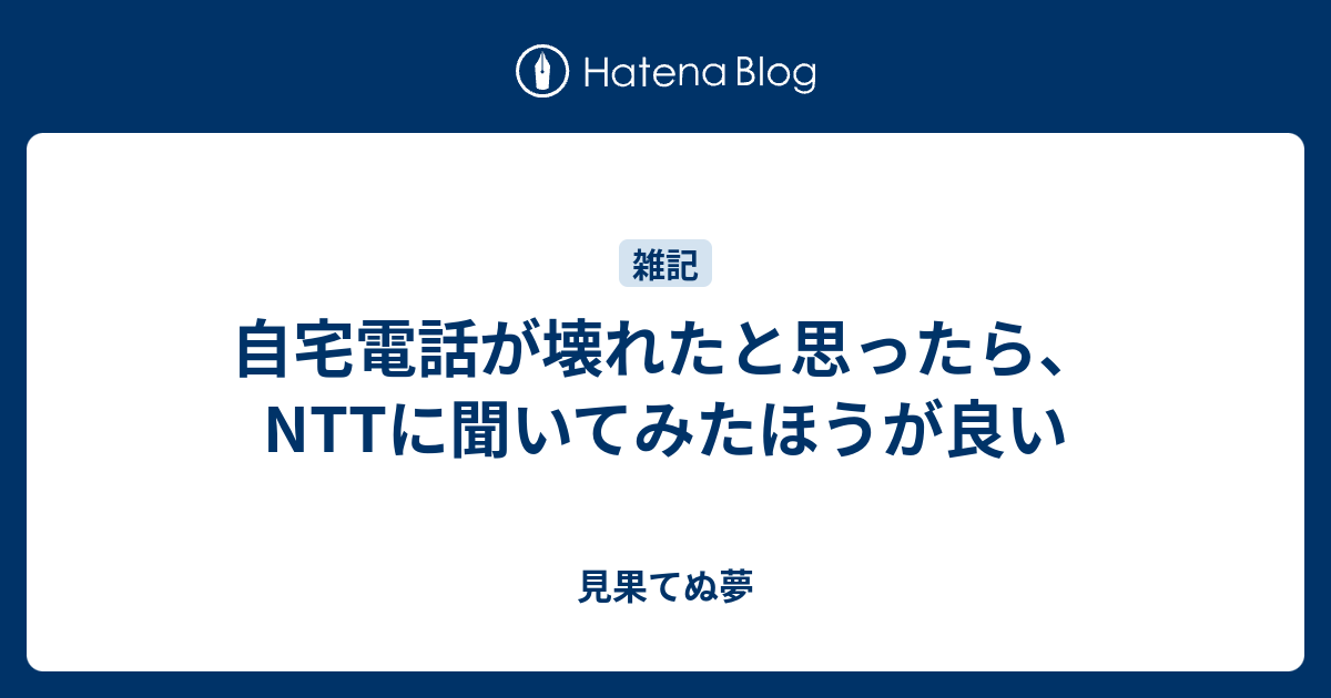 自宅電話が壊れたと思ったら Nttに聞いてみたほうが良い 見果てぬ夢