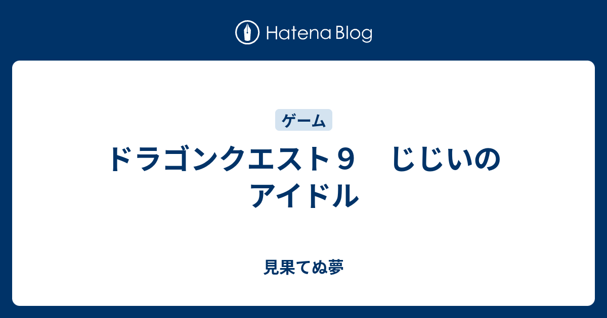 ドラゴンクエスト９ じじいのアイドル 見果てぬ夢