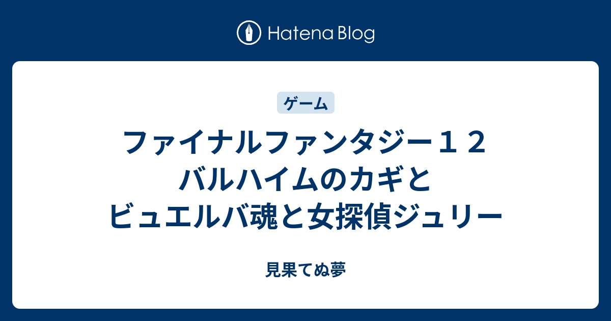 ファイナルファンタジー１２ バルハイムのカギとビュエルバ魂と女探偵ジュリー 見果てぬ夢