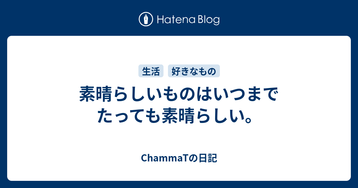 素晴らしいものはいつまでたっても素晴らしい Chammatの日記