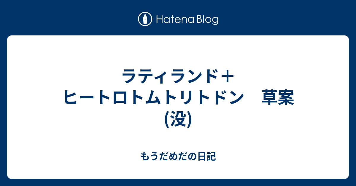 ラティランド ヒートロトムトリトドン 草案 没 もうだめだの日記