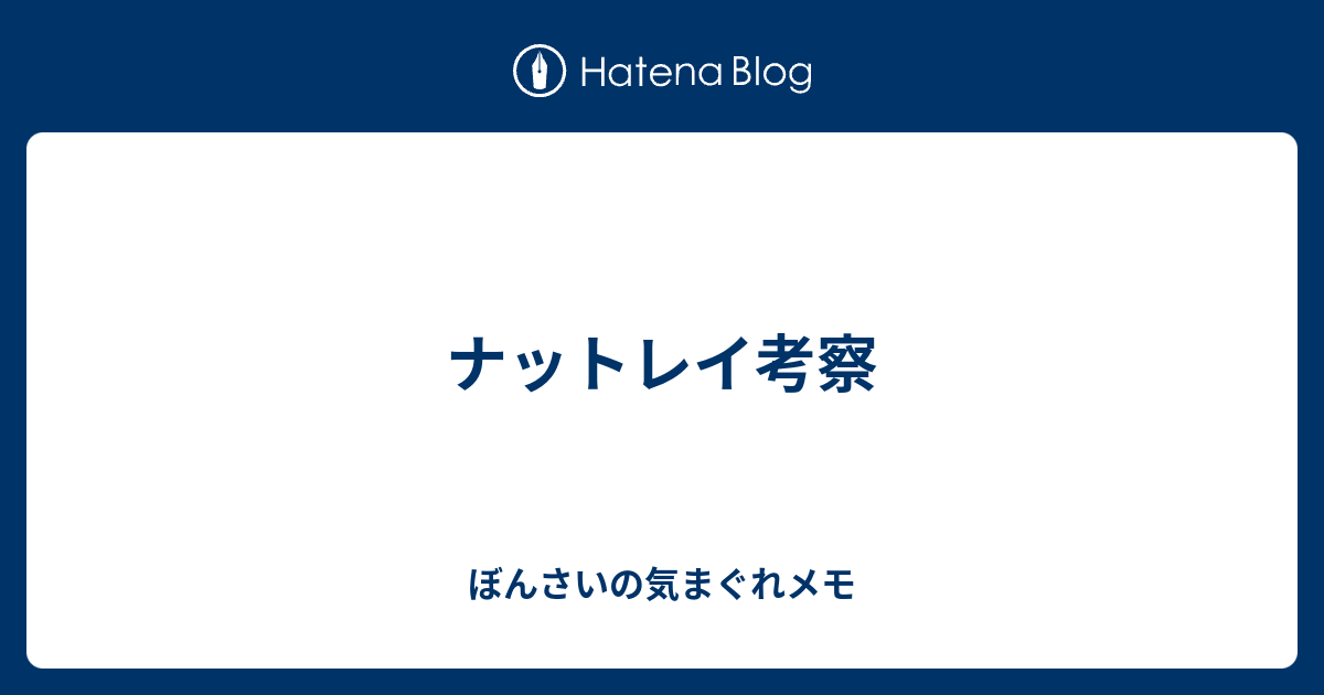 ナットレイ考察 ぼんさいの気まぐれメモ