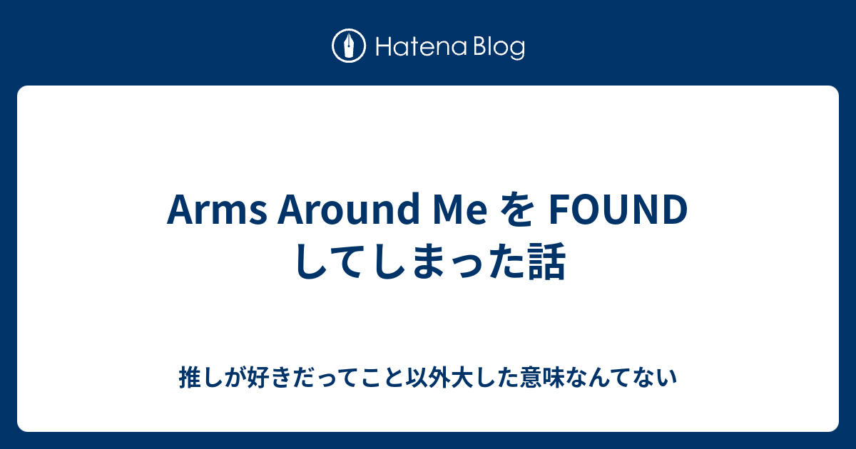Arms Around Me を Found してしまった話 推しが好きだってこと以外大した意味なんてない