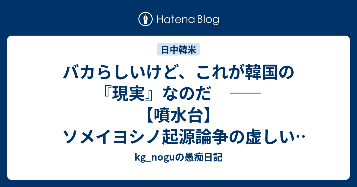 バカらしいけど これが韓国の 現実 なのだ 噴水台 ソメイヨシノ起源論争の虚しい結末 Kg Noguの愚痴日記