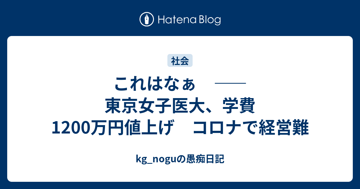 これはなぁ 東京女子医大 学費10万円値上げ コロナで経営難 Kg Noguの愚痴日記