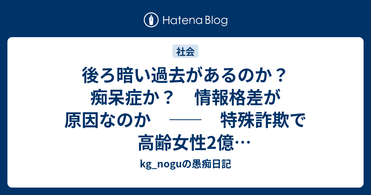 後ろ暗い過去があるのか 痴呆症か 情報格差が原因なのか 特殊詐欺で高齢女性2億00万円余だまし取られる Kg Noguの愚痴日記