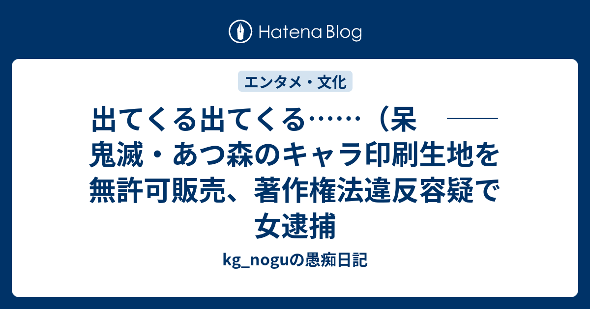 出てくる出てくる 呆 鬼滅 あつ森のキャラ印刷生地を無許可販売 著作権法違反容疑で女逮捕 Kg Noguの愚痴日記