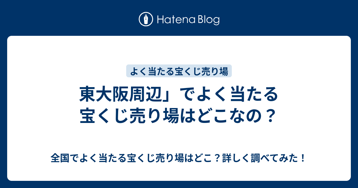 東大阪周辺 でよく当たる宝くじ売り場はどこなの 全国でよく当たる宝くじ売り場はどこ 詳しく調べてみた