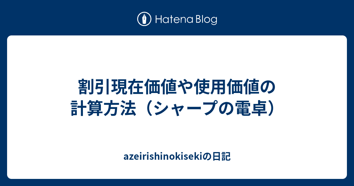 割引現在価値や使用価値の計算方法 シャープの電卓 Azeirishinokisekiの日記