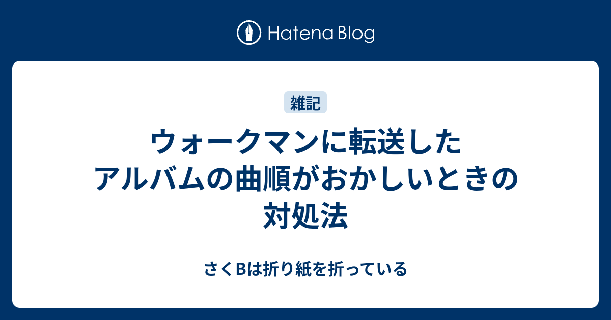 ウォークマンに転送したアルバムの曲順がおかしいときの対処法 さくbは折り紙を折っている