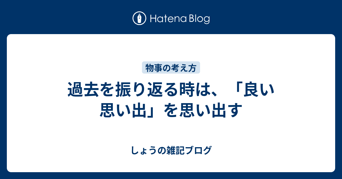 過去を振り返る時は 良い思い出 を思い出す しょうの雑記ブログ