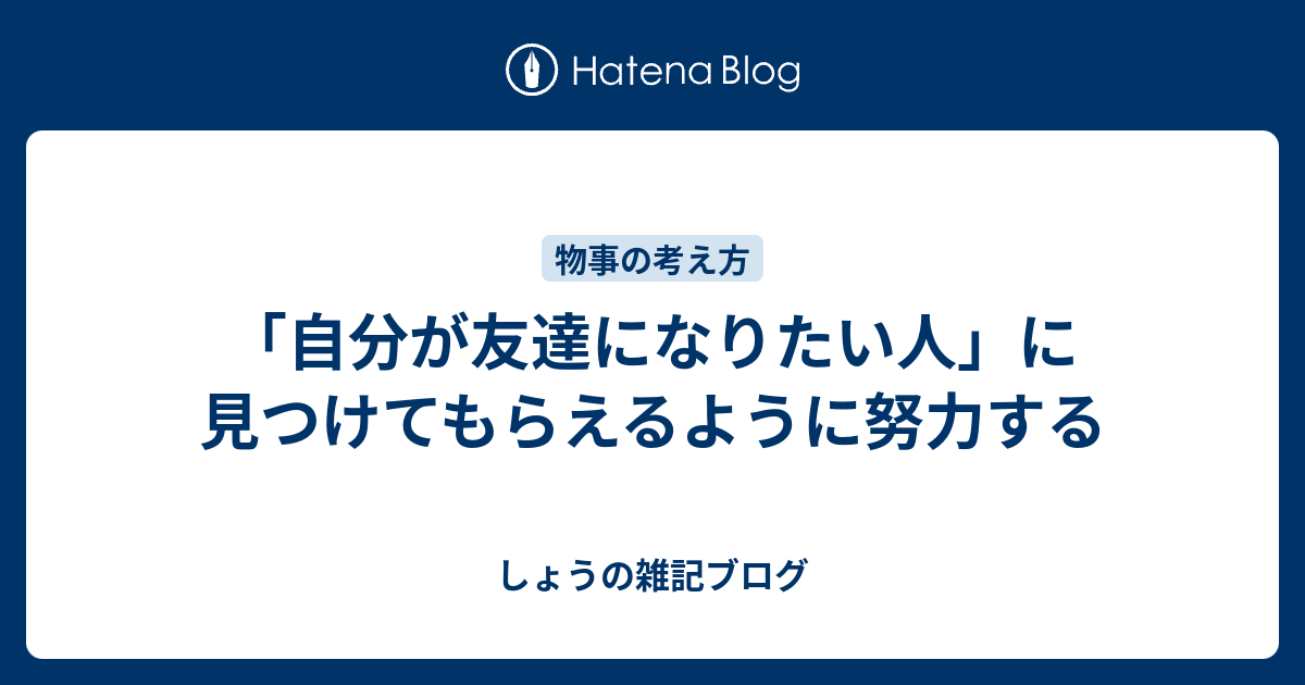 自分が友達になりたい人 に見つけてもらえるように努力する しょうの雑記ブログ