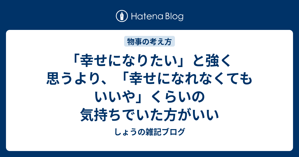 幸せになりたい と強く思うより 幸せになれなくてもいいや くらいの気持ちでいた方がいい しょうの雑記ブログ