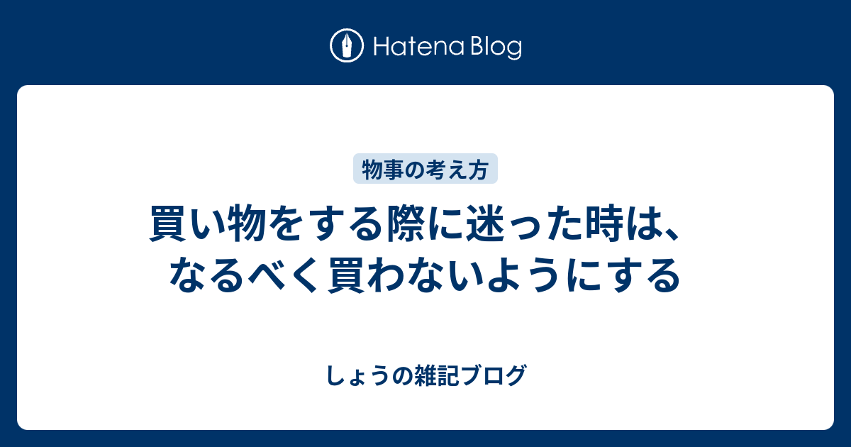 買い物をする際に迷った時は、なるべく買わないようにする - しょうの 