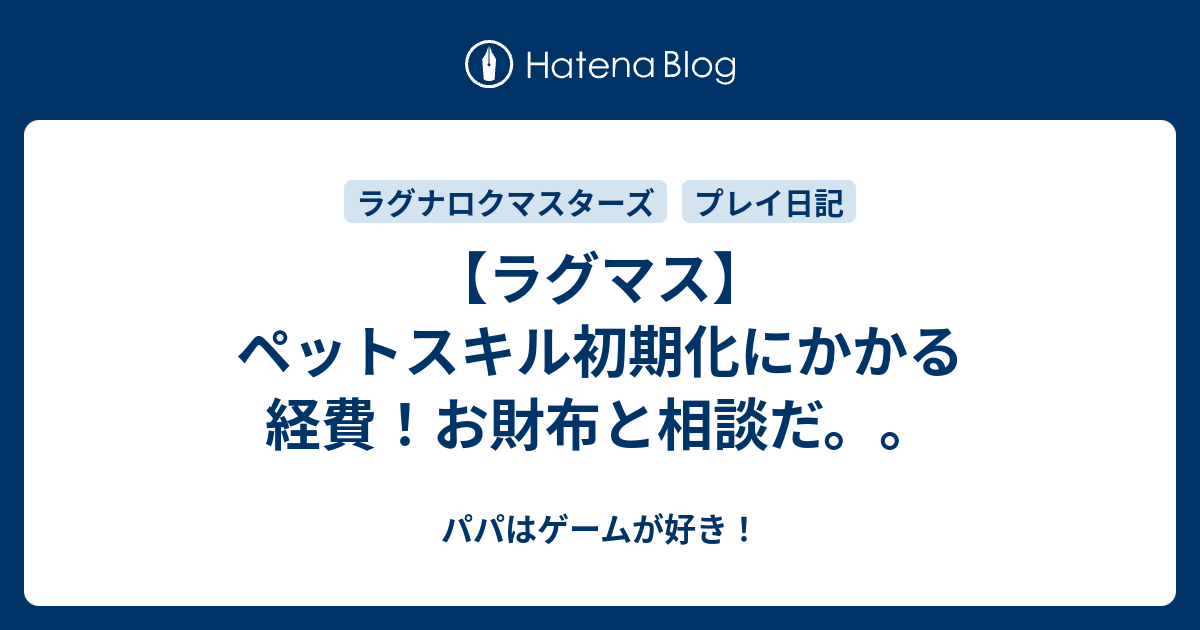 ラグマス ペットスキル初期化にかかる経費 お財布と相談だ パパはゲームが好き