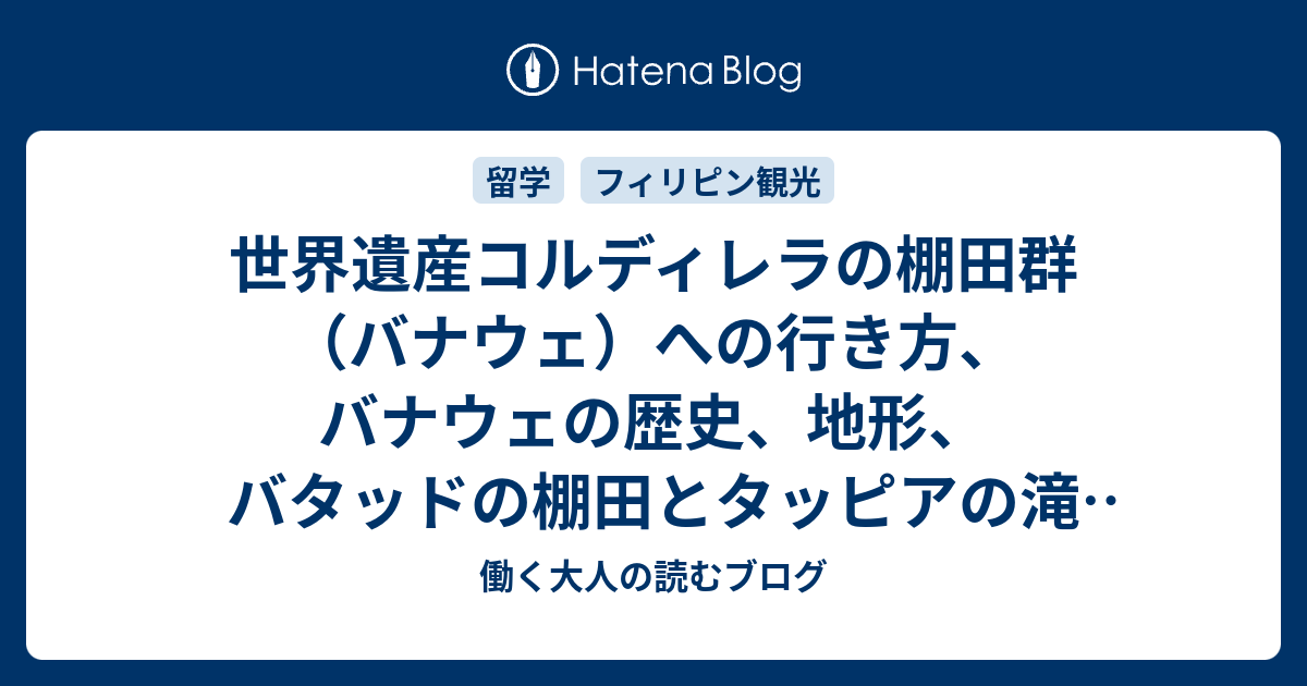 世界遺産コルディレラの棚田群 バナウェ への行き方 バナウェの歴史 地形 バタッドの棚田とタッピアの滝 ツアーガイド料金 フィリピン留学 観光 働く大人の読むブログ