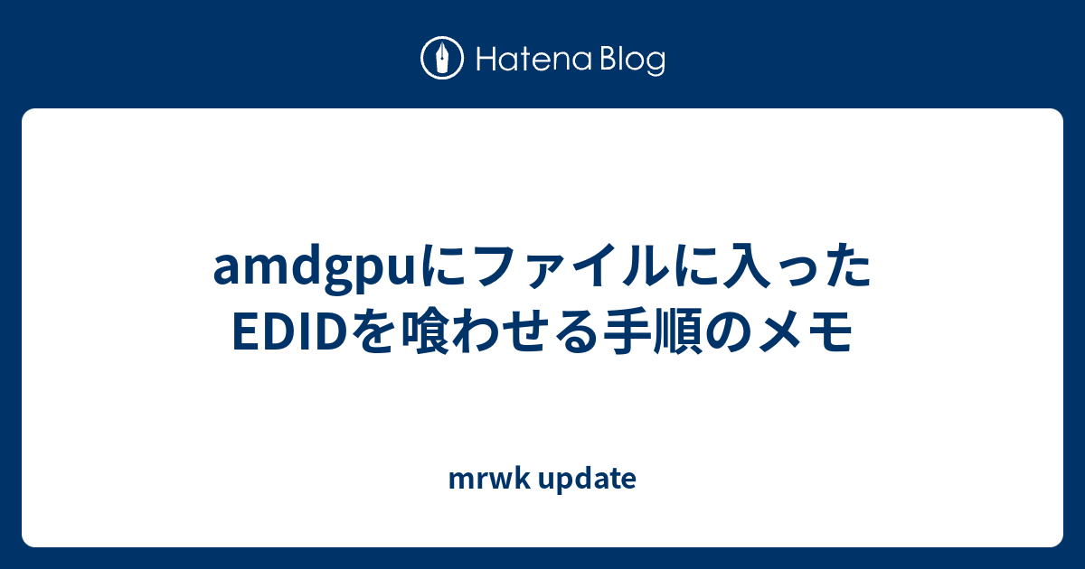 amdgpuにファイルに入ったEDIDを喰わせる手順のメモ mrwk update