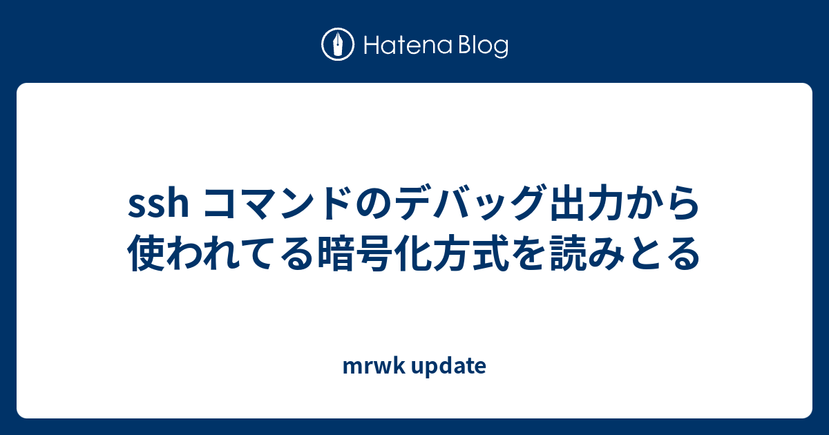 ssh コマンドのデバッグ出力から使われてる暗号化方式を読みとる ssh コマンドのデバッグ出力から使われてる暗号化方式を読みとる