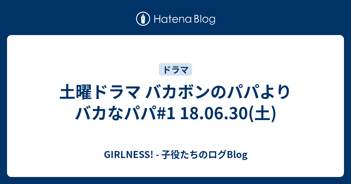 土曜ドラマ バカボンのパパよりバカなパパ 1 18 06 30 土 Girlness 子役たちのログblog