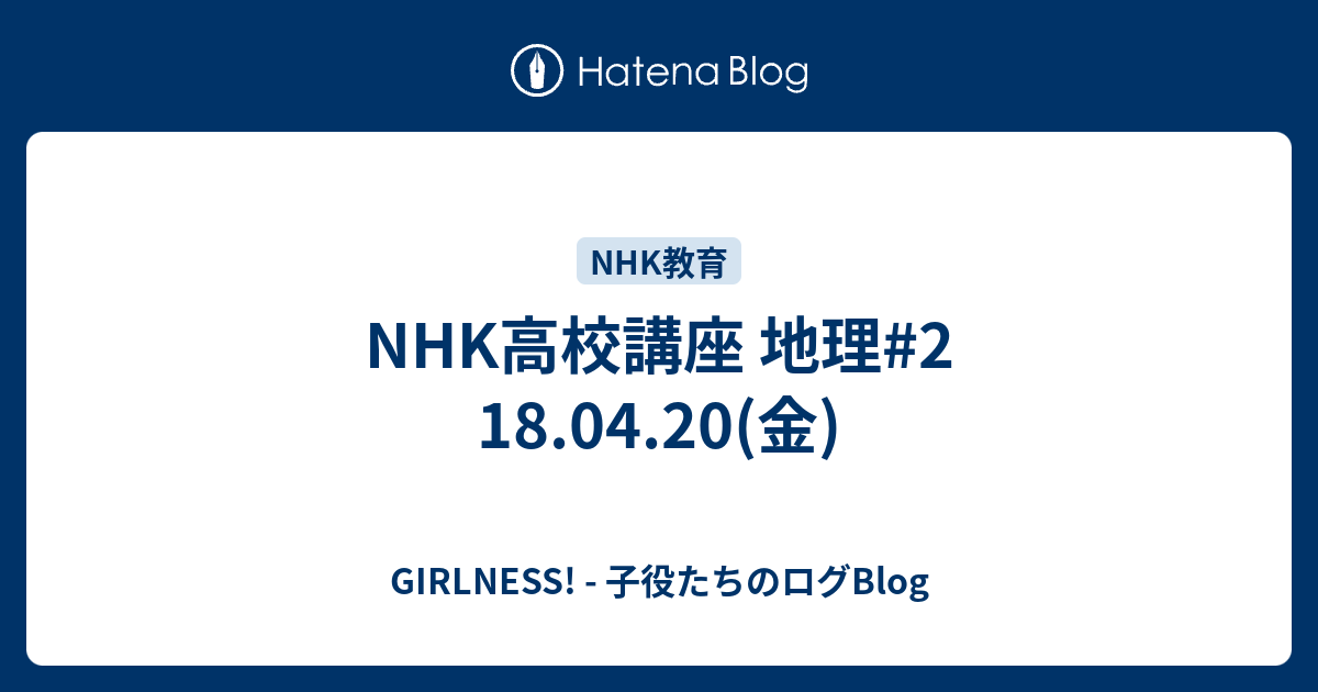 Nhk高校講座 地理 2 18 04 金 Girlness 子役たちのログblog